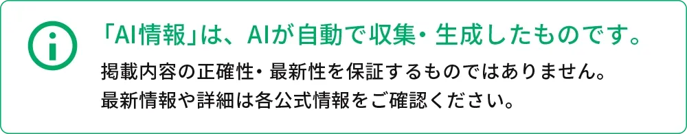「AI情報」は、AIが自動で収集・生成したものです。掲載内容の正確性・足申請を保証するものではありません。最新情報や詳細は各公式情報をご確認ください。